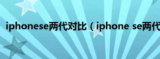 iphonese两代对比（iphone se两代对比）