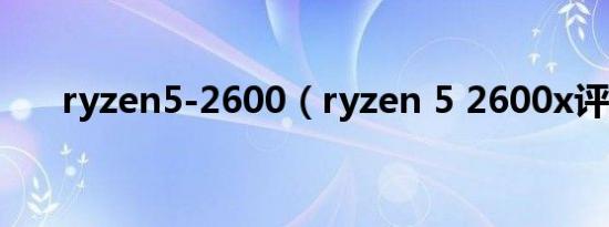 ryzen5-2600（ryzen 5 2600x评测）