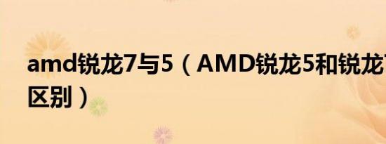 amd锐龙7与5（AMD锐龙5和锐龙7有什么区别）