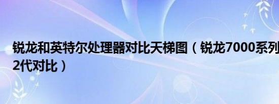 锐龙和英特尔处理器对比天梯图（锐龙7000系列和英特尔12代对比）