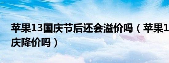 苹果13国庆节后还会溢价吗（苹果13中秋国庆降价吗）