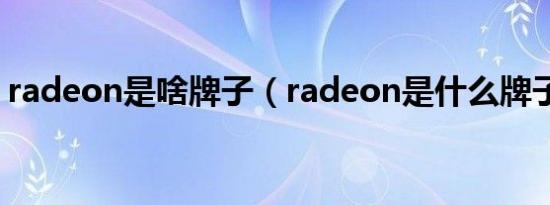 radeon是啥牌子（radeon是什么牌子显卡）