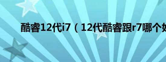 酷睿12代i7（12代酷睿跟r7哪个好）