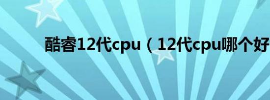 酷睿12代cpu（12代cpu哪个好）