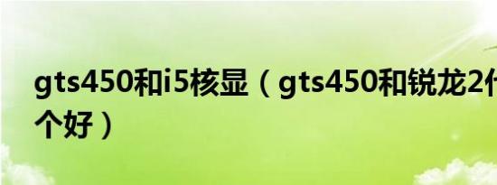 gts450和i5核显（gts450和锐龙2代核显哪个好）