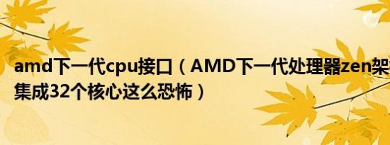 amd下一代cpu接口（AMD下一代处理器zen架构如何做到集成32个核心这么恐怖）