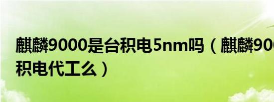 麒麟9000是台积电5nm吗（麒麟9000e是台积电代工么）