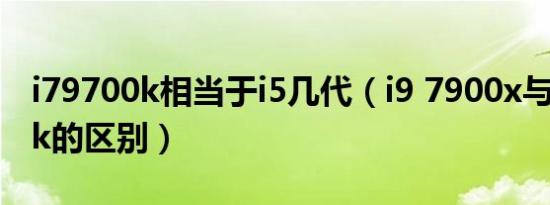 i79700k相当于i5几代（i9 7900x与i7 9700k的区别）