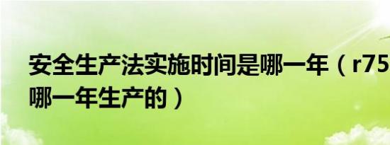 安全生产法实施时间是哪一年（r75700u是哪一年生产的）