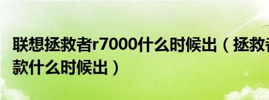 联想拯救者r7000什么时候出（拯救者r7000 款什么时候出）