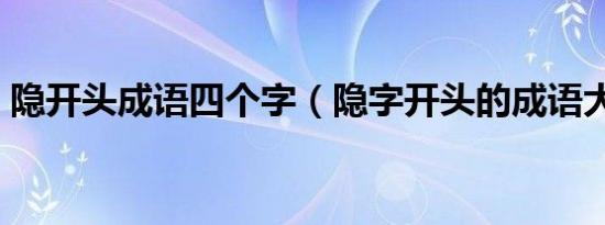 隐开头成语四个字（隐字开头的成语大全集）