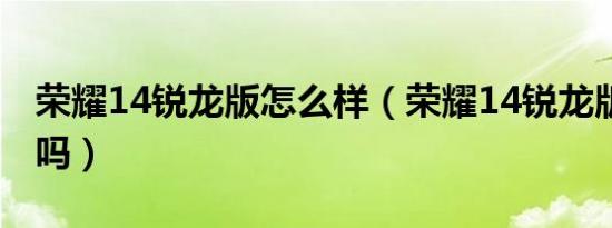 荣耀14锐龙版怎么样（荣耀14锐龙版8g够用吗）