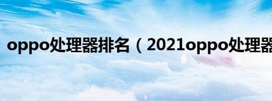 oppo处理器排名（2021oppo处理器排行）