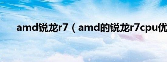 amd锐龙r7（amd的锐龙r7cpu优势）