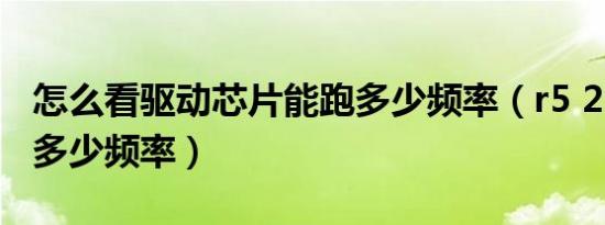 怎么看驱动芯片能跑多少频率（r5 2600能跑多少频率）