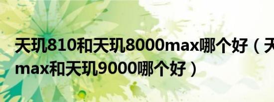 天玑810和天玑8000max哪个好（天玑8000max和天玑9000哪个好）