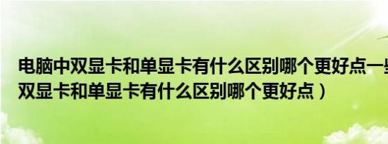 电脑中双显卡和单显卡有什么区别哪个更好点一些（电脑中双显卡和单显卡有什么区别哪个更好点）