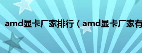 amd显卡厂家排行（amd显卡厂家有哪些）