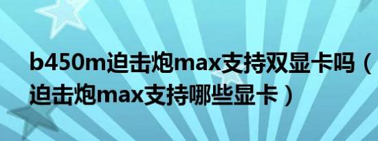 b450m迫击炮max支持双显卡吗（b450m迫击炮max支持哪些显卡）