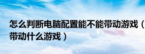 怎么判断电脑配置能不能带动游戏（1030能带动什么游戏）