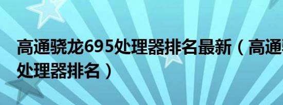 高通骁龙695处理器排名最新（高通骁龙695处理器排名）