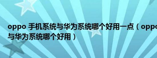 oppo 手机系统与华为系统哪个好用一点（oppo 手机系统与华为系统哪个好用）