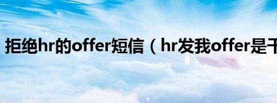 拒绝hr的offer短信（hr发我offer是干嘛的）