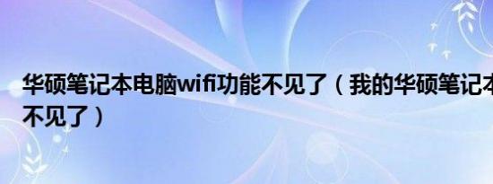 华硕笔记本电脑wifi功能不见了（我的华硕笔记本电脑WiFi不见了）