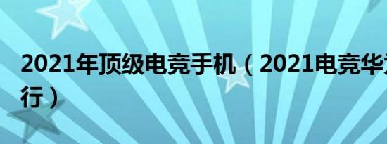 2021年顶级电竞手机（2021电竞华为手机排行）