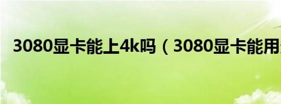 3080显卡能上4k吗（3080显卡能用多久）