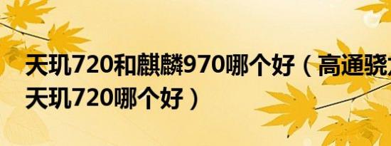 天玑720和麒麟970哪个好（高通骁龙665和天玑720哪个好）