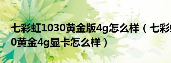 七彩虹1030黄金版4g怎么样（七彩虹gt1030黄金4g显卡怎么样）