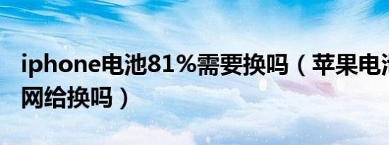 iphone电池81%需要换吗（苹果电池81%官网给换吗）