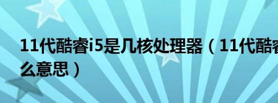 11代酷睿i5是几核处理器（11代酷睿i5是什么意思）