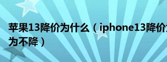 苹果13降价为什么（iphone13降价为什么华为不降）