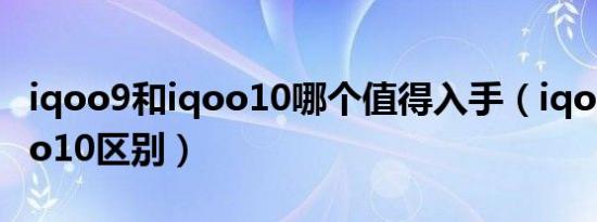 iqoo9和iqoo10哪个值得入手（iqoo8和iqoo10区别）