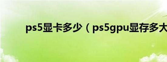 ps5显卡多少（ps5gpu显存多大）