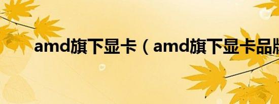 amd旗下显卡（amd旗下显卡品牌）