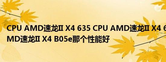 CPU AMD速龙II X4 635 CPU AMD速龙II X4 641 CPU AMD速龙II X4 B05e那个性能好