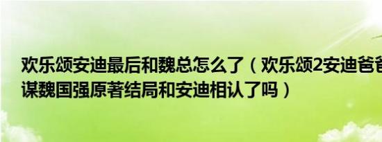 欢乐颂安迪最后和魏总怎么了（欢乐颂2安迪爸爸有什么阴谋魏国强原著结局和安迪相认了吗）