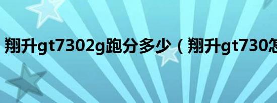 翔升gt7302g跑分多少（翔升gt730怎么样）