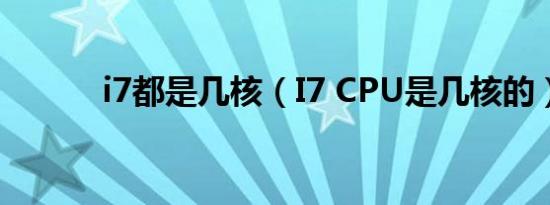 i7都是几核（I7 CPU是几核的）