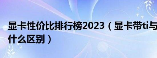 显卡性价比排行榜2023（显卡带ti与不带ti有什么区别）