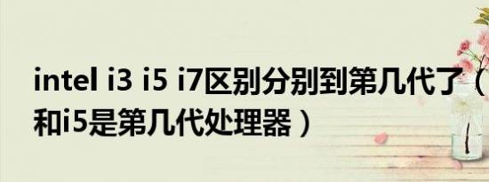 intel i3 i5 i7区别分别到第几代了（intel i7和i5是第几代处理器）