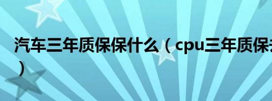 三年质保保什么（cpu三年质保去哪里弄）