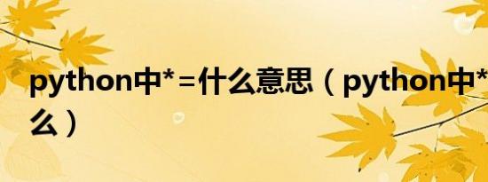 python中*=什么意思（python中*d表示什么）