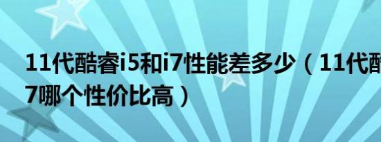 11代酷睿i5和i7性能差多少（11代酷睿i5和i7哪个性价比高）