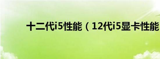 十二代i5性能（12代i5显卡性能）