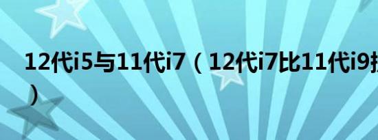 12代i5与11代i7（12代i7比11代i9提升多少）