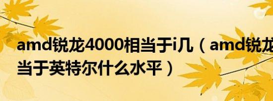 amd锐龙4000相当于i几（amd锐龙4000相当于英特尔什么水平）